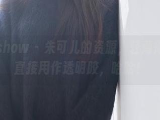 花漾show – 朱可儿的资源，轻薄得可以直接用作透明胶，哈哈！